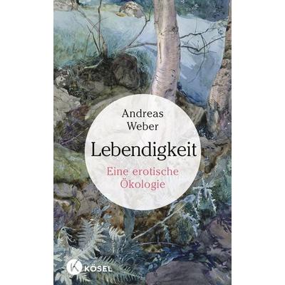 Lebendigkeit, Gebundene Ausgabe von Andreas Weber, Kösel, 978-3-466-30988-7