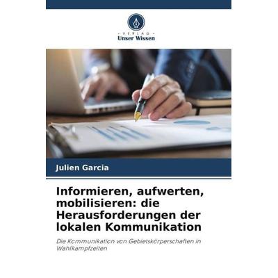 Informieren, aufwerten, mobilisieren: die Herausforderungen der lokalen Kommunikation, Taschenbuch von Julien Garcia, Verlag Unser Wissen,