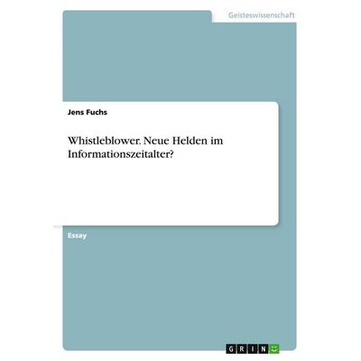 Whistleblower. Neue Helden im Informationszeitalter?, Taschenbuch von Jens Fuchs, GRIN, 978-3-668-17110-7