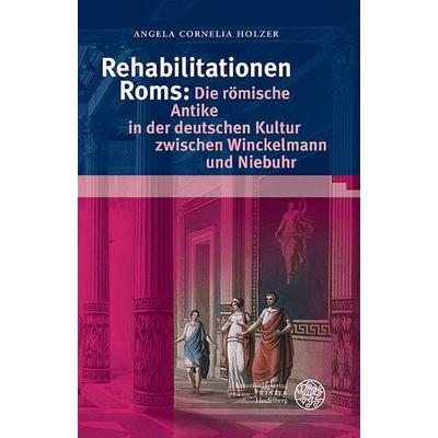 Rehabilitationen Roms: Die römische Antike in der deutschen Kultur zwischen Winckelmann und Niebuhr, Gebundene Ausgabe von Angela Cornelia Holzer,
