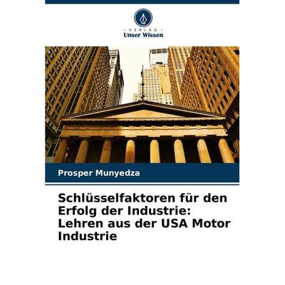 Schlüsselfaktoren für den Erfolg der Industrie: Lehren aus der USA Motor Industrie, Taschenbuch von Prosper Munyedza, Verlag Unser Wissen,