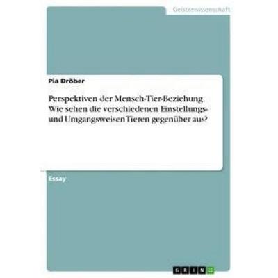 Perspektiven der Mensch-Tier-Beziehung. Wie sehen die verschiedenen Einstellungs- und Umgangsweisen Tieren gegenüber aus?, Taschenbuch von Pia Dröber,