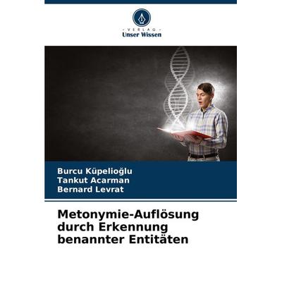 Metonymie-Auflösung durch Erkennung benannter Entitäten, Taschenbuch von Burcu Küpelio¿lu,Tankut Acarman,Bernard Levrat, Verlag Unser Wissen,