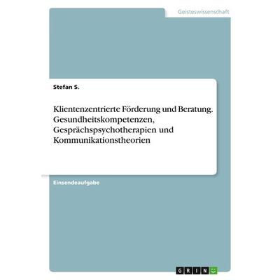 Klientenzentrierte Förderung und Beratung. Gesundheitskompetenzen, Gesprächspsychotherapien und Kommunikationstheorien, Taschenbuch von Stefan S.,