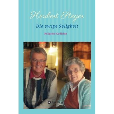 Die ewige Seligkeit, Gebundene Ausgabe von Heribert Steger, Tredition, 978-3-7469-0712-3