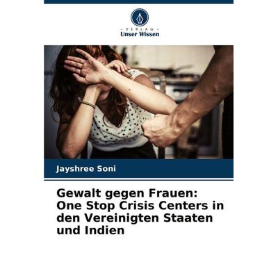 Gewalt gegen Frauen: One Stop Crisis Centers in den Vereinigten Staaten und Indien, Taschenbuch von Jayshree Soni, Verlag Unser Wissen,