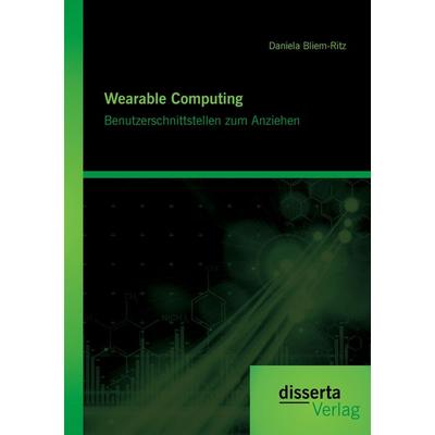 Wearable Computing. Benutzerschnittstellen zum Anziehen, Taschenbuch von Daniela Bliem-Ritz, Disserta Verlag, 978-3-95425-794-2