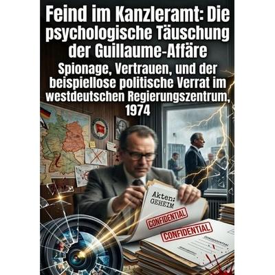 Feind im Kanzleramt: Die psychologische Täuschung der Guillaume-Affäre, Taschenbuch von Wolf Heinrich, Epubli, 978-3-565-46947-5