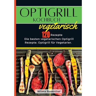 Optigrill Kochbuch Vegetarisch- 120 Rezepte, Taschenbuch von Wilma Rosenthal, Tredition, 978-3-384-35341-2