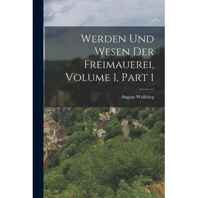 Werden Und Wesen Der Freimauerei, Volume 1, part 1, Taschenbuch von August Wolfstieg, Legare Street Press, 978-1-01-912214-3