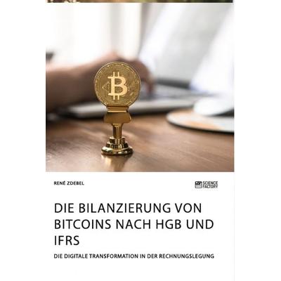 Die Bilanzierung von Bitcoins nach HGB und IFRS. Die digitale Transformation in der Rechnungslegung, Taschenbuch von René Zdebel, Science Factory,