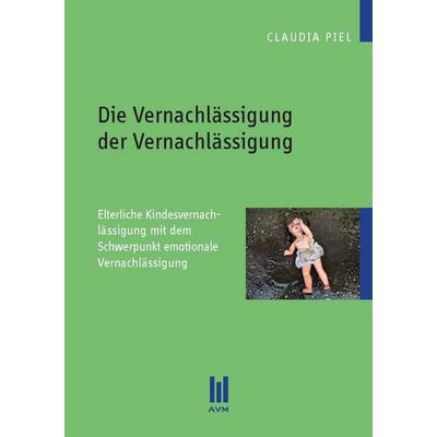 Die Vernachlässigung der Vernachlässigung, Taschenbuch von Claudia Piel, Akademische Verlagsgemeinschaft München, 978-3-86924-505-8