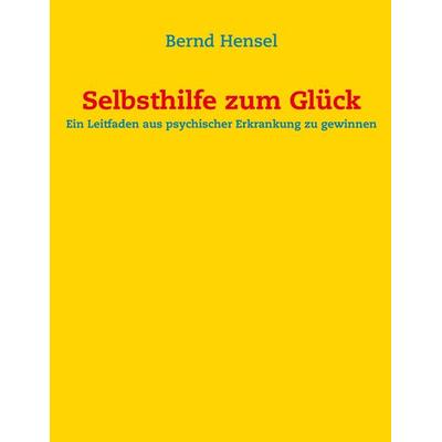 Selbsthilfe zum Glück, Taschenbuch von Bernd Hensel, BoD – Books on Demand, 978-3-8482-0469-4