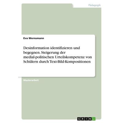 Desinformation identifizieren und begegnen. Steigerung der medial-politischen Urteilskompetenz von Schülern durch Text-Bild-Kompositionen, Taschenbuch