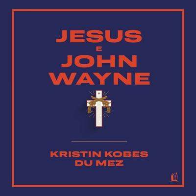 Jesus e John Wayne - Kristin Kobes Du Mez, Audio, 9786556897271