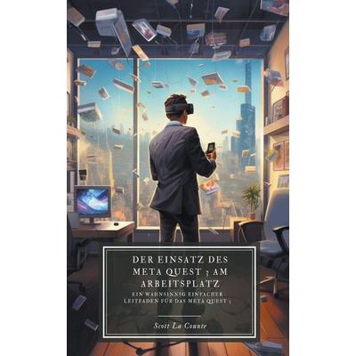 Der Einsatz des Meta Quest 3 am Arbeitsplatz, Taschenbuch von Scott La Counte, Vaarun Malik