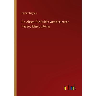 Die Ahnen: Die Brüder vom deutschen Hause / Marcus König, Taschenbuch von Gustav Freytag, Outlook, 978-3-368-49256-4