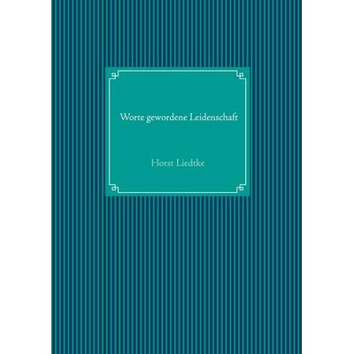 Worte gewordene Leidenschaft, Gebundene Ausgabe von Horst Liedtke, BoD – Books on Demand, 978-3-7460-6853-4