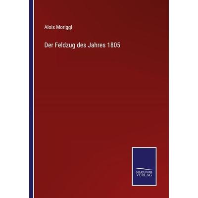 Der Feldzug des Jahres 1805, Taschenbuch von Alois Moriggl, Outlook, 978-3-375-08520-9