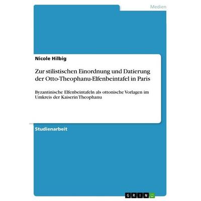 Zur stilistischen Einordnung und Datierung der Otto-Theophanu-Elfenbeintafel in Paris, Taschenbuch von Nicole Hilbig, GRIN, 978-3-640-85517-9