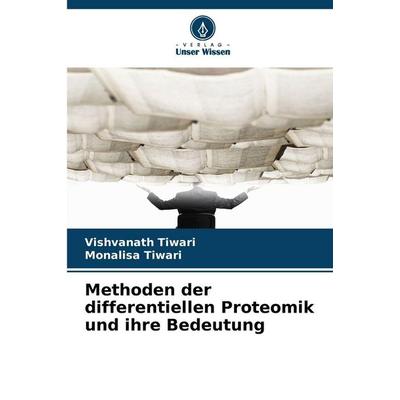 Methoden der differentiellen Proteomik und ihre Bedeutung, Taschenbuch von Vishvanath Tiwari,Monalisa Tiwari, Verlag Unser Wissen, 978-620-9-64595-2