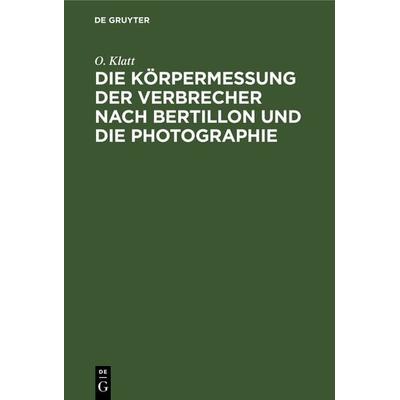 Die Körpermessung der Verbrecher nach Bertillon und die Photographie, Gebundene Ausgabe von O. Klatt, De Gruyter, 978-3-11-237649-2