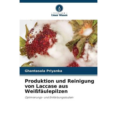 Produktion und Reinigung von Laccase aus Weißfäulepilzen, Taschenbuch von Ghantasala Priyanka, Verlag Unser Wissen, 978-620-9-48134-5