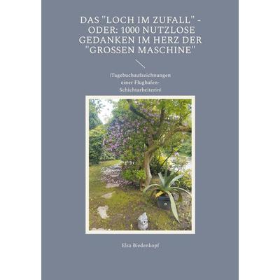 Das Loch im Zufall - oder: 1000 nutzlose Gedanken im Herz der 'großen Maschine'; Taschenbuch von Elsa Biedenkopf, BoD – Books on Demand,