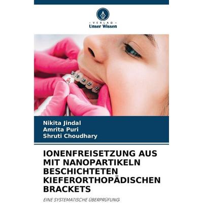 IONENFREISETZUNG AUS MIT NANOPARTIKELN BESCHICHTETEN KIEFERORTHOPÄDISCHEN BRACKETS, Taschenbuch von Nikita Jindal,Amrita Puri,Shruti Choudhary, Verlag