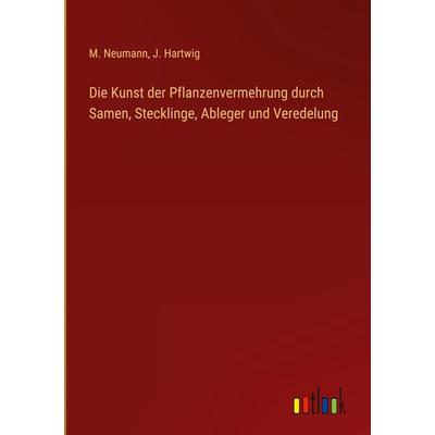 Die Kunst der Pflanzenvermehrung durch Samen, Stecklinge, Ableger und Veredelung, Gebundene Ausgabe von M. Neumann,J. Hartwig, Outlook,
