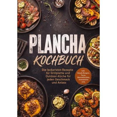 Plancha Kochbuch: Die leckersten Rezepte für Grillplatte und Outdoor-Küche für jeden Geschmack und Anlass - inkl. Smash-Burgern, Tacos,