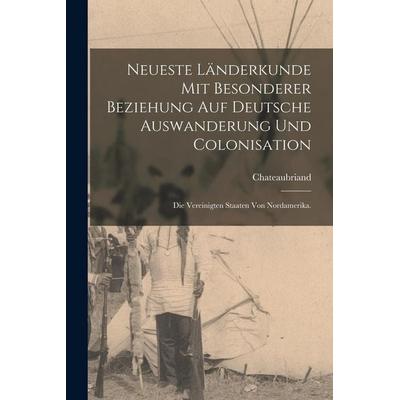 Neueste Länderkunde mit besonderer Beziehung auf deutsche Auswanderung und Colonisation, Taschenbuch von Chateaubriand, Legare Street Press,