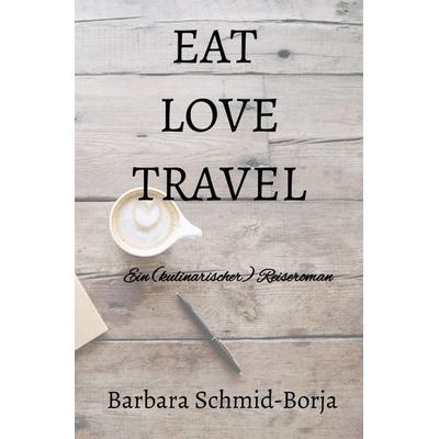 Eat Love Travel, Taschenbuch von Barbara Schmid-Borja, Epubli, 978-3-7565-2751-9