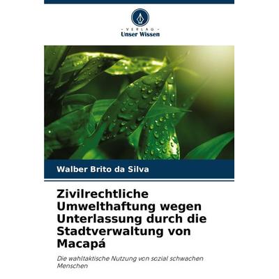 Zivilrechtliche Umwelthaftung wegen Unterlassung durch die Stadtverwaltung von Macapá, Taschenbuch von Walber Brito da Silva, Verlag Unser Wissen,