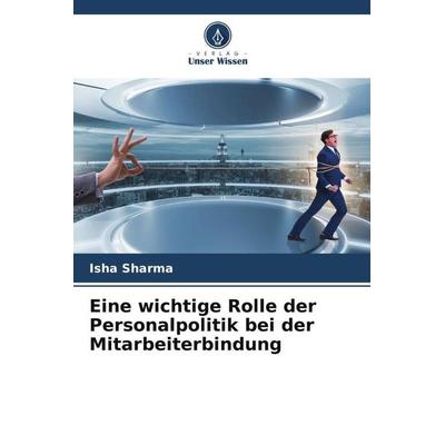 Eine wichtige Rolle der Personalpolitik bei der Mitarbeiterbindung, Taschenbuch von Isha Sharma, Verlag Unser Wissen, 978-620-4-94600-9