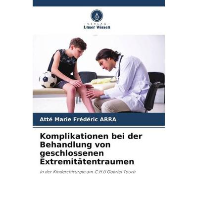 Komplikationen bei der Behandlung von geschlossenen Extremitätentraumen, Taschenbuch von Atté Marie Frédéric ARRA, Verlag Unser Wissen,