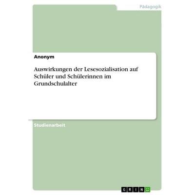 Auswirkungen der Lesesozialisation auf Schüler und Schülerinnen im Grundschulalter, Taschenbuch von Anonymous, GRIN, 978-3-346-63567-9