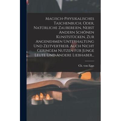 Magisch-physikalisches Taschenbuch, Oder, Natürliche Zaubereien, Nebst Andern Schönen Kunststücken, Zur Angenehmen Unterhaltung Und Zeitvertreib, Auch