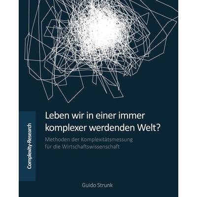 Leben wir in einer immer komplexer werdenden Welt?, Taschenbuch von Guido Strunk, Complexity-Research e.U., 978-3-903291-00-3