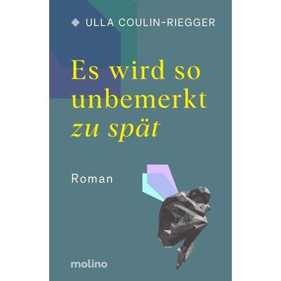 Es wird so unbemerkt zu spät, Gebundene Ausgabe von Ulla Coulin-Riegger, Molino Verlag, 978-3-948696-45-0