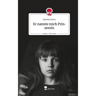 Er nannte mich Prinzessin. Life is a Story - story.one, Gebundene Ausgabe von Johanna Koers, Story.one publishing, 978-3-7108-7009-5