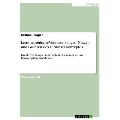 Lerntheoretische Voraussetzungen, Nutzen und Grenzen des Lerninsel-Konzeptes, Taschenbuch von Michael Träger, GRIN, 978-3-640-72847-3