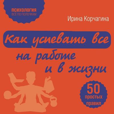 Kak uspevat vse na rabote i v zhizni. 50 prostyh pravil - Irina Korchagina, Audio, 9785041460006