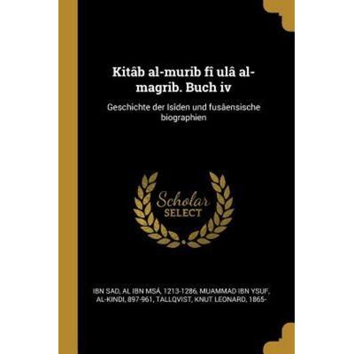 Kitâb Al-Murib Fî Ulâ Al-Magrib. Buch IV: Geschichte Der Isîden Und Fusâensische Biographien, Taschenbuch von Al Ibn Msa Ibn Sad,Al-Kindi Muammad ibn