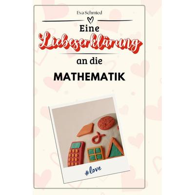 Eine Liebeserklärung an die Mathematik, Gebundene Ausgabe von Eva Schmied, BoD - Books on Demand, 978-3-7591-4355-6