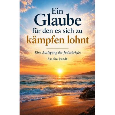 Ein Glaube für den es sich zu kämpfen lohnt., Taschenbuch von Sascha Jundt, Epubli, 978-3-565-76503-4