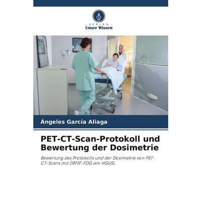 PET-CT-Scan-Protokoll und Bewertung der Dosimetrie, Taschenbuch von Ángeles García Aliaga, Verlag Unser Wissen, 978-620-7-65681-3