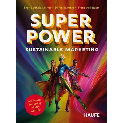 Superpower Sustainable Marketing, Taschenbuch von Birgit Berthold-Kremser,Stefanie Kuhnhen,Franziska Mozart, Haufe-Lexware, 978-3-648-18459-2
