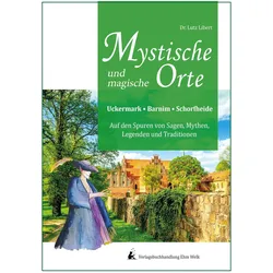 Mystische und mythische Orte in der Uckermark, im Barnim und in der Schorfheide, Belletristik von Lutz Libert