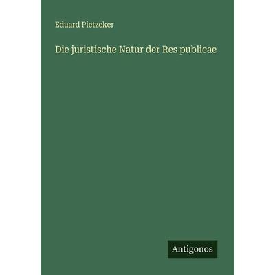 Die juristische Natur der Res publicae, Taschenbuch von Eduard Pietzeker, Antigonos Verlag, 978-3-563-16051-0